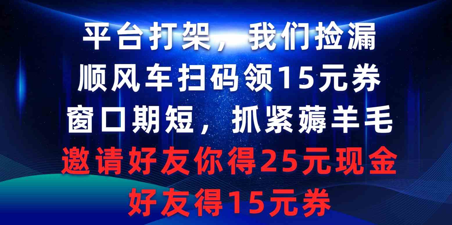 （9316期）平台打架我们捡漏，顺风车扫码领15元券，窗口期短抓紧薅羊毛，邀请好友…-花生资源网