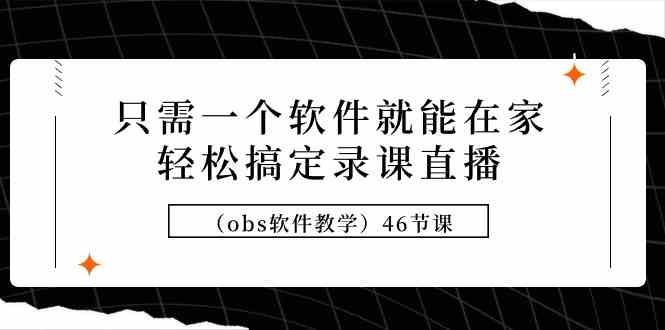 （9336期）只需一个软件就能在家轻松搞定录课直播（obs软件教学）46节课-八度网创