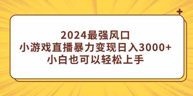 图片[1]-（9342期）2024最强风口，小游戏直播暴力变现日入3000+小白也可以轻松上手-飓风网创资源站