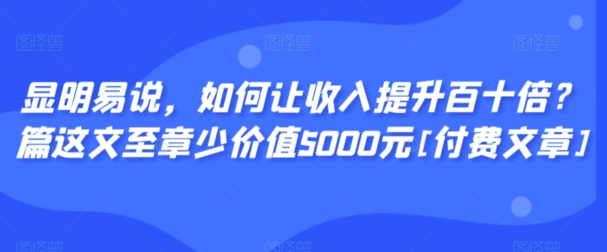 显明易说，如何让收入提升百十倍？‮篇这‬文‮至章‬少价值5000元[付费文章]-HAC社区