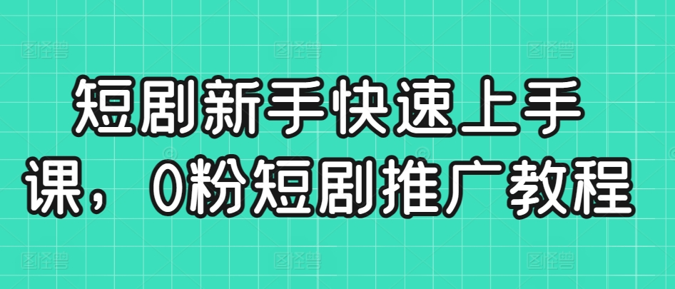 短剧新手快速上手课，0粉短剧推广教程-HAC社区