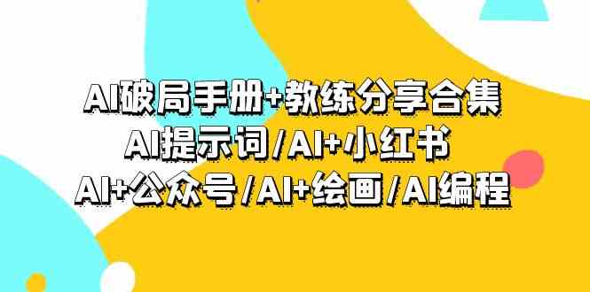 （9351期）AI破局手册+教练分享合集：AI提示词/AI+小红书 /AI+公众号/AI+绘画/AI编程-搞点网创库