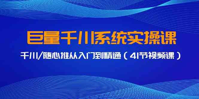 图片[1]-（9352期）巨量千川系统实操课，千川/随心推从入门到精通（41节视频课）-飓风网创资源站