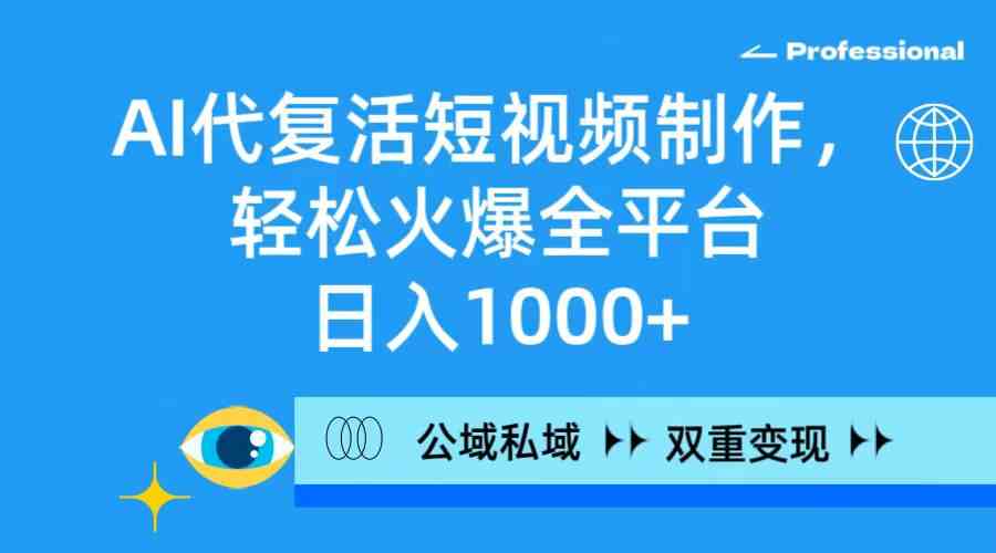 （9360期）AI代复活短视频制作，轻松火爆全平台，日入1000+，公域私域双重变现方式-创享网