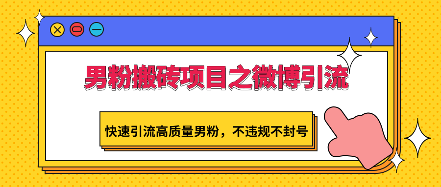 男粉搬砖项目之微博引流，快速引流高质量男粉，不违规不封号-HAC社区