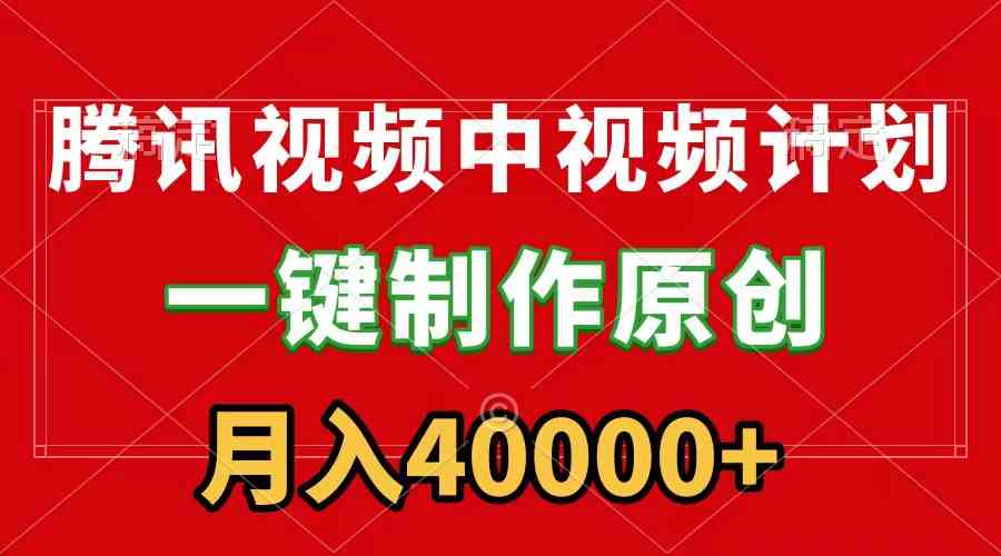 （9386期）腾讯视频APP中视频计划，一键制作，刷爆流量分成收益，月入40000+附软件-HAC社区