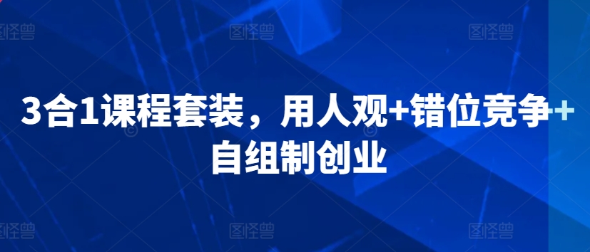 3合1课程套装，​用人观+错位竞争+自组制创业-HAC社区