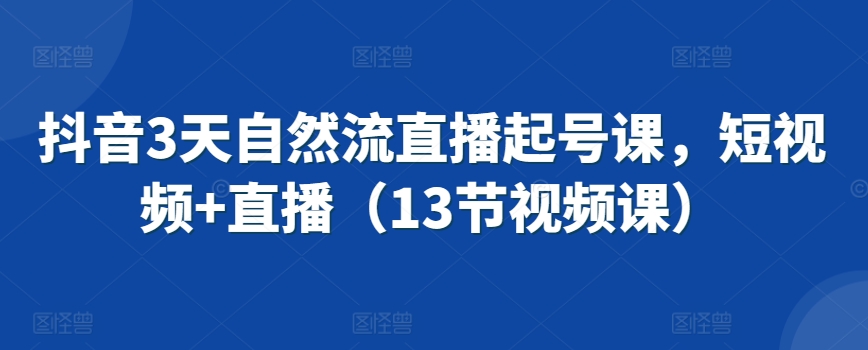 抖音3天自然流直播起号课，短视频+直播（13节视频课）-HAC社区