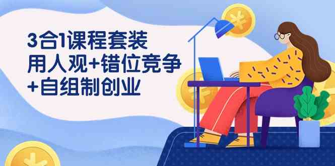 （9392期）3 合1课程套装，用人观+错位竞争+自组 制创业（43节课）-枫客网创