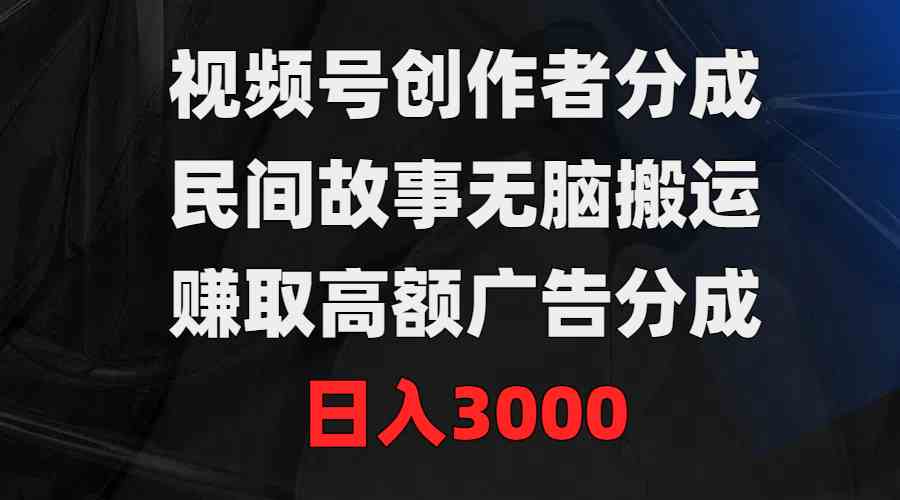 （9390期）视频号创作者分成，民间故事无脑搬运，赚取高额广告分成，日入3000-花生资源网