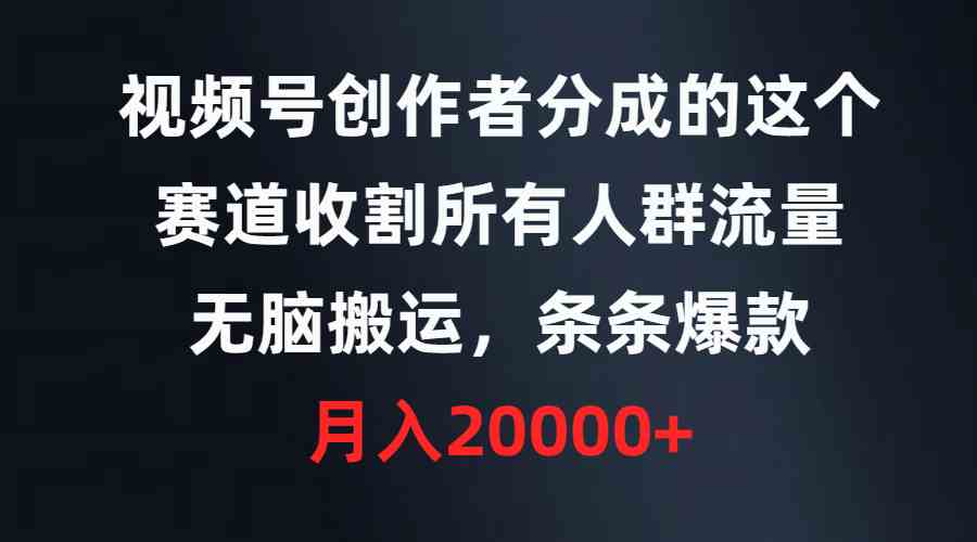 （9406期）视频号创作者分成的这个赛道，收割所有人群流量，无脑搬运，条条爆款，…-八度网创