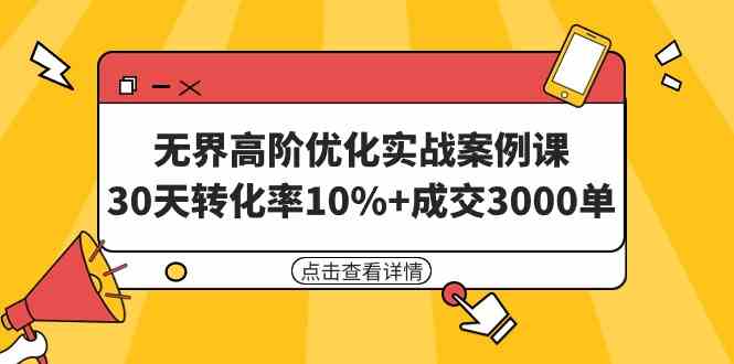 （9409期）无界高阶优化实战案例课，30天转化率10%+成交3000单（8节课）-枫客网创