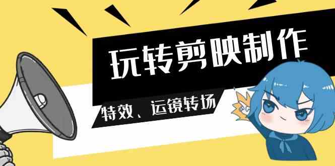 （9411期）玩转 剪映制作，特效、运镜转场（113节视频）-点石成金