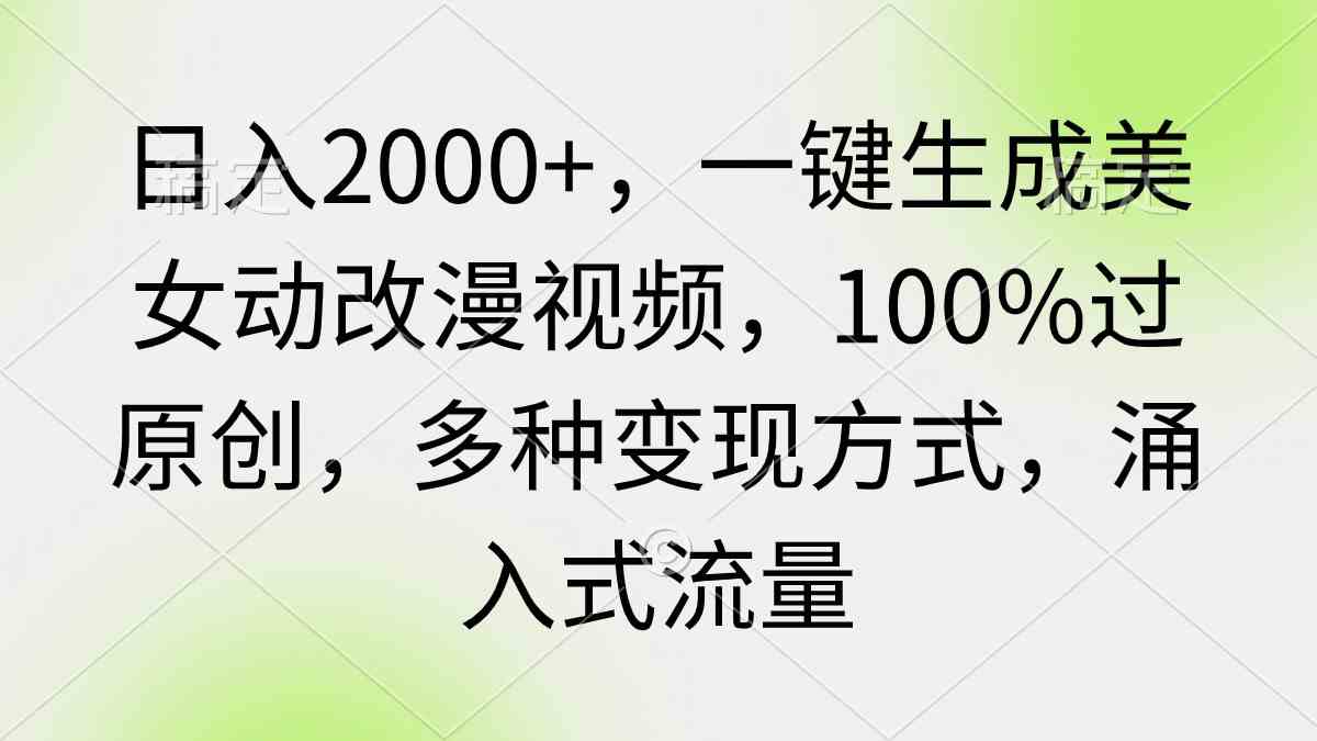 （9415期）日入2000+，一键生成美女动改漫视频，100%过原创，多种变现方式 涌入式流量-大海创业网