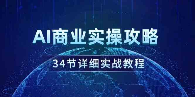 （9421期）AI商业实操攻略，34节详细实战教程！-八度网创