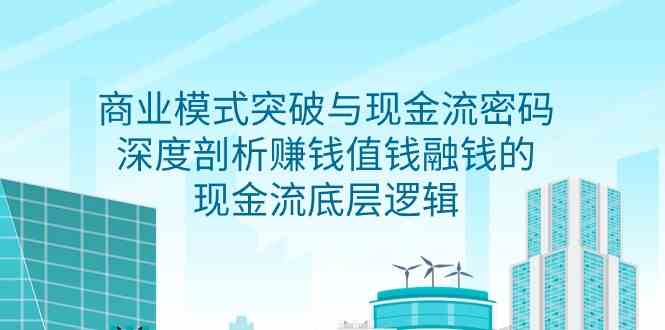 图片[1]-（9422期）商业模式 突破与现金流密码，深度剖析赚钱值钱融钱的现金流底层逻辑-无水印-飓风网创资源站