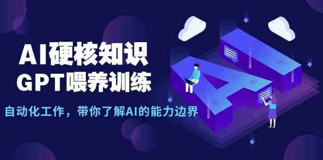 （9425期）AI硬核知识-GPT喂养训练，自动化工作，带你了解AI的能力边界（10节课）-八度网创