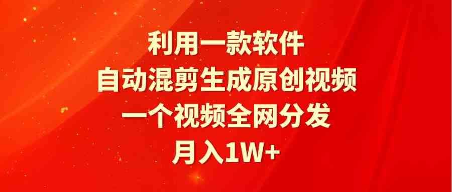 图片[1]-（9472期）利用一款软件，自动混剪生成原创视频，一个视频全网分发，月入1W+附软件-飓风网创资源站