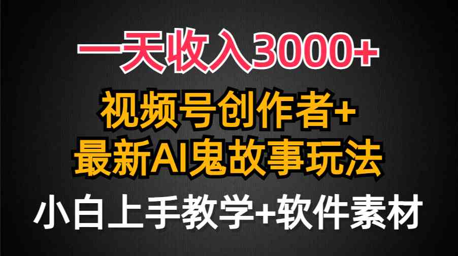 （9445期）一天收入3000+，视频号创作者AI创作鬼故事玩法，条条爆流量，小白也能轻…-大海创业网