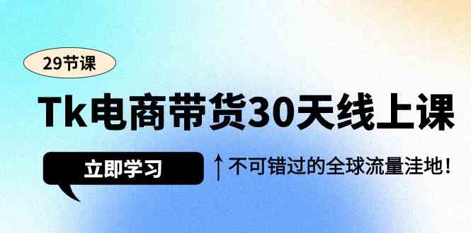 （9463期）Tk电商带货30天线上课，不可错过的全球流量洼地（29节课）-枫客网创