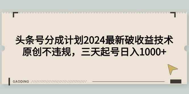 （9455期）头条号分成计划2024最新破收益技术，原创不违规，三天起号日入1000+-创享网