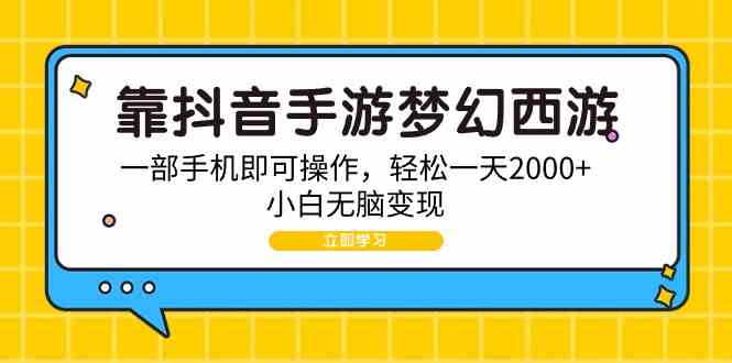 （9452期）靠抖音手游梦幻西游，一部手机即可操作，轻松一天2000+，小白无脑变现-随风网创