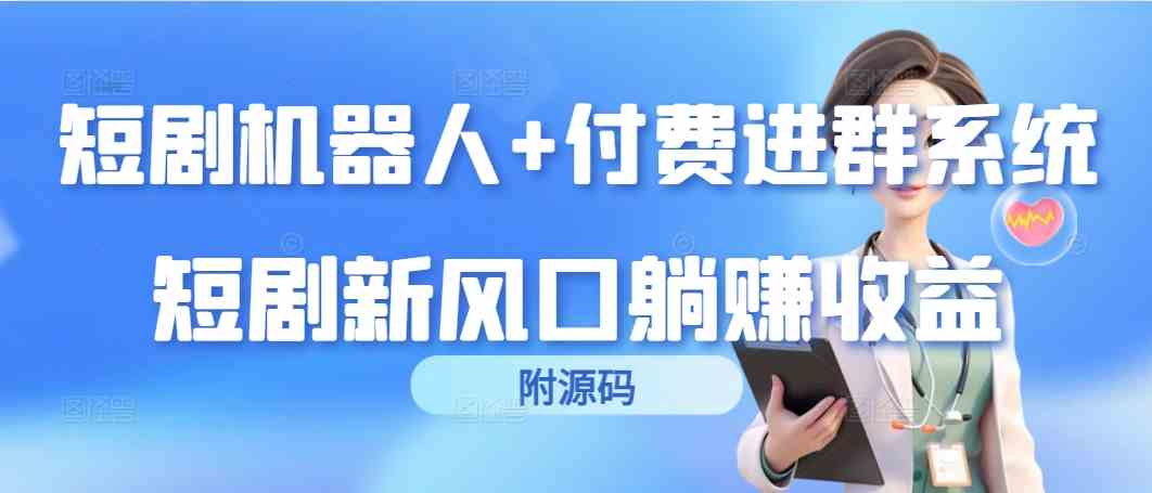 （9468期）短剧机器人+付费进群系统，短剧新风口躺赚收益（附源码）-创享网