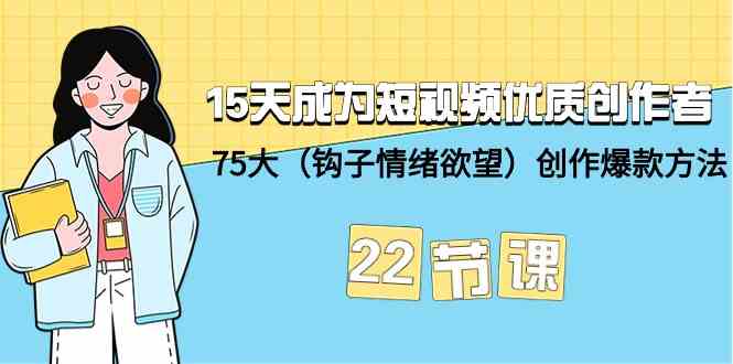 15天成为短视频优质创作者+75大（钩子情绪欲望）创作爆款方法-22节课-HAC社区