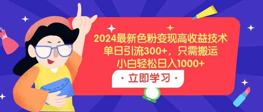 图片[1]-（9480期）2024最新色粉变现高收益技术，单日引流300+，只需搬运，小白轻松日入1000+-飓风网创资源站