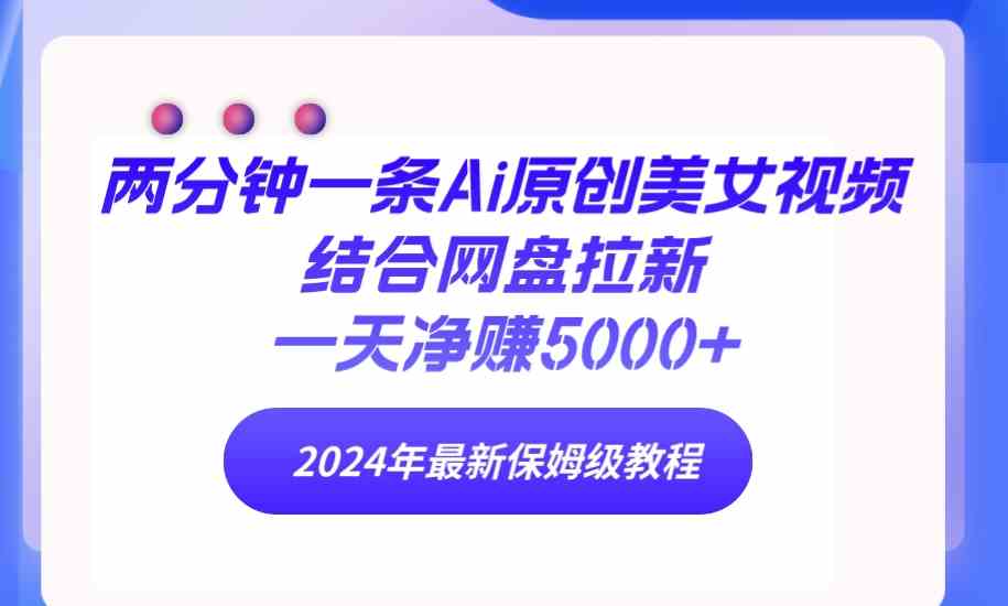 （9484期）两分钟一条Ai原创美女视频结合网盘拉新，一天净赚5000+ 24年最新保姆级教程-创享网