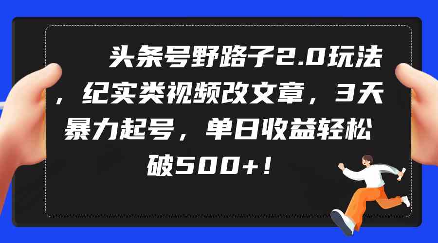 （9488期）头条号野路子2.0玩法，纪实类视频改文章，3天暴力起号，单日收益轻松破500+-创享网