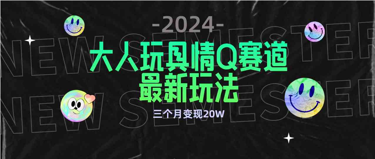 （9490期）全新大人玩具情Q赛道合规新玩法 零投入 不封号流量多渠道变现 3个月变现20W-大海创业网