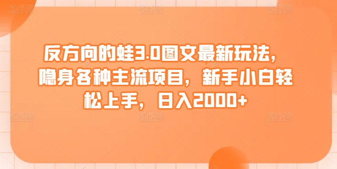 反方向的蛙3.0图文最新玩法，隐身各种主流项目，新手小白轻松上手，日入2000+-HAC社区