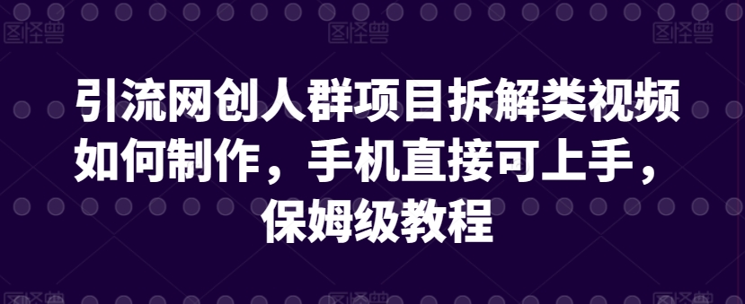 引流网创人群项目拆解类视频如何制作，手机直接可上手，保姆级教程-HAC社区