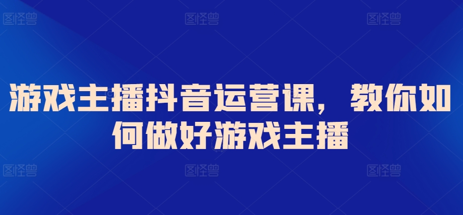 游戏主播抖音运营课，教你如何做好游戏主播-HAC社区