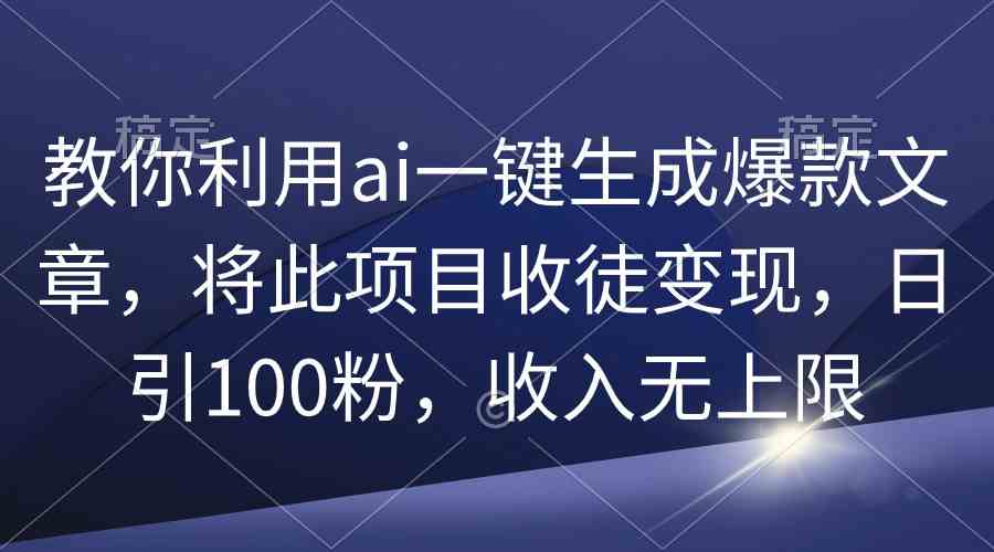 （9495期）教你利用ai一键生成爆款文章，将此项目收徒变现，日引100粉，收入无上限-花生资源网