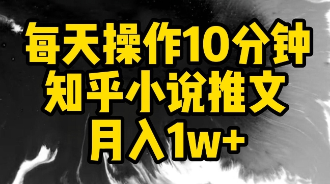 每天操作10分钟，知乎小说推文月入1w+-HAC社区