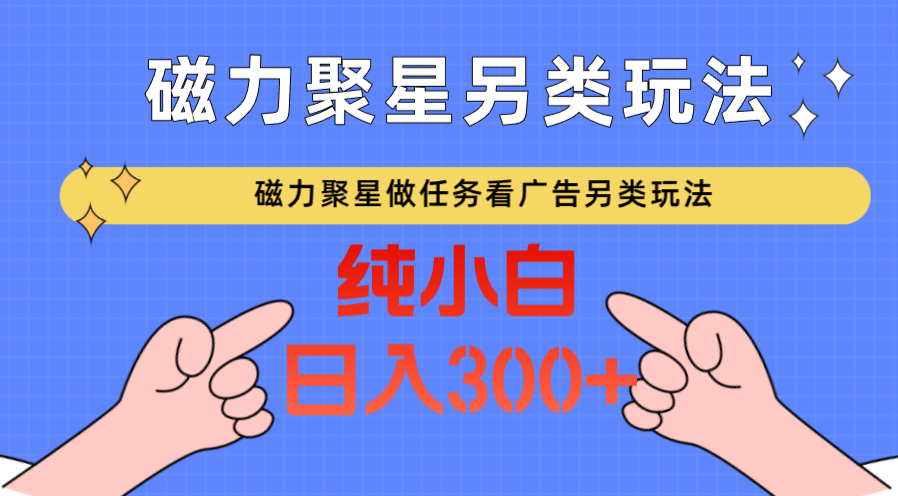 磁力聚星做任务看广告撸马扁，不靠流量另类玩法日入300+-HAC社区