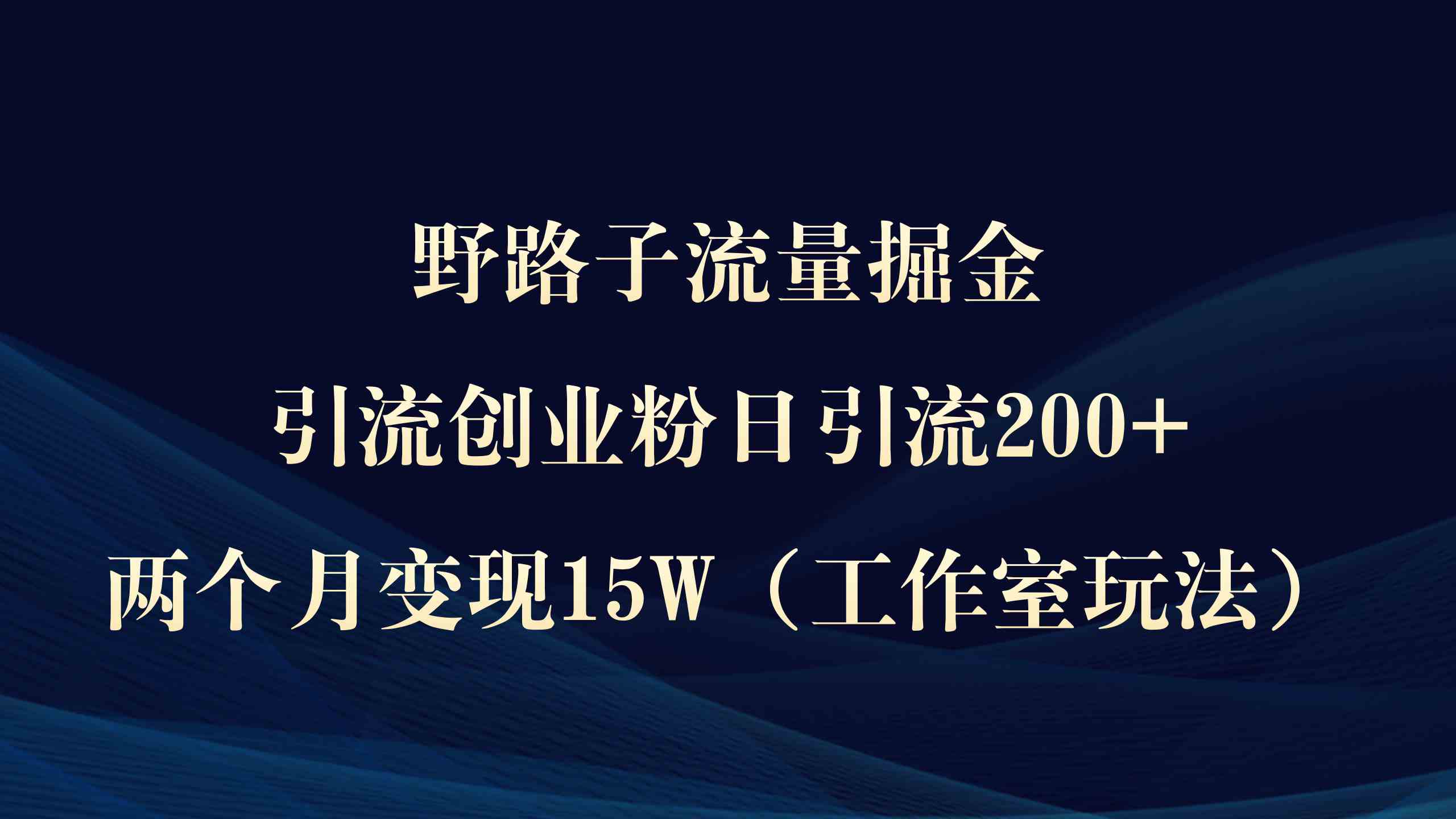 图片[1]-（9513期）野路子流量掘金，引流创业粉日引流200+，两个月变现15W（工作室玩法））-飓风网创资源站