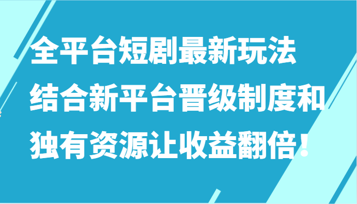 全平台短剧最新玩法，结合新平台晋级制度和独有资源让收益翻倍！-HAC社区