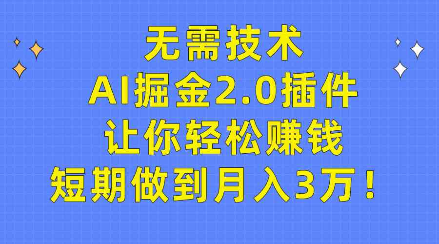 （9535期）无需技术，AI掘金2.0插件让你轻松赚钱，短期做到月入3万！-HAC社区