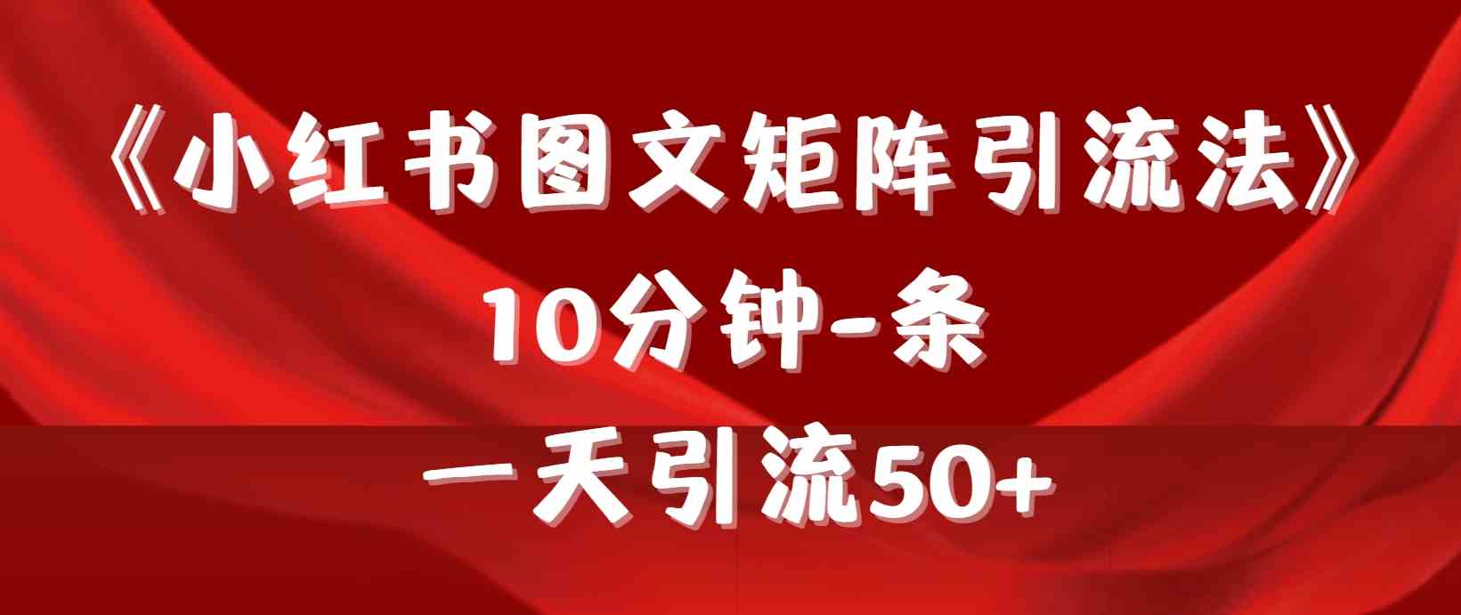 （9538期）《小红书图文矩阵引流法》 10分钟-条 ，一天引流50+-创享网