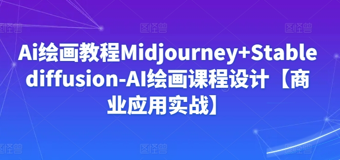 Ai绘画教程Midjourney+Stablediffusion-AI绘画课程设计【商业应用实战】-HAC社区