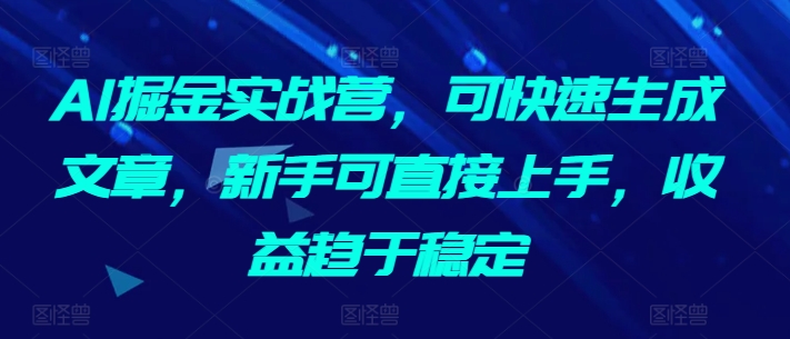 AI掘金实战营，可快速生成文章，新手可直接上手，收益趋于稳定-HAC社区