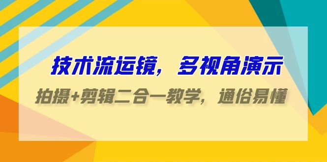 技术流运镜，多视角演示，拍摄+剪辑二合一教学，通俗易懂（70节课）-HAC社区