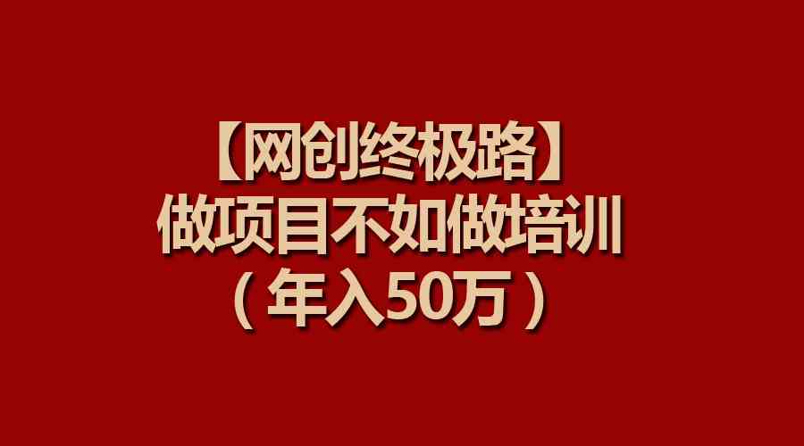 （9550期）【网创终极路】做项目不如做项目培训，年入50万-创享网