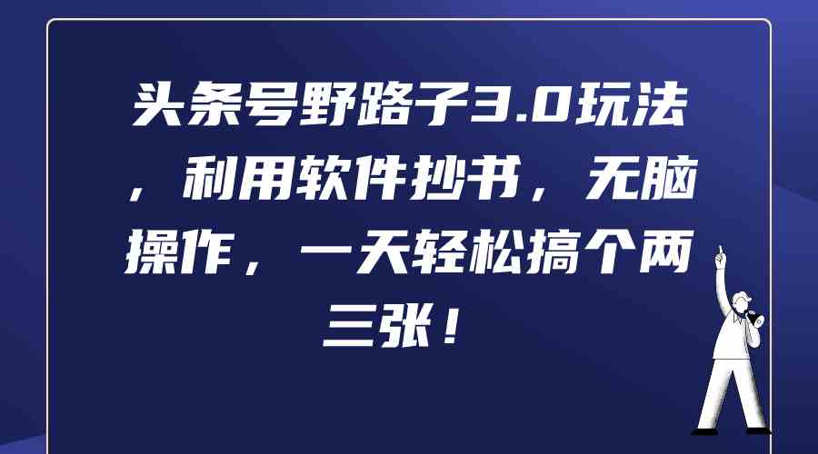 （9554期）头条号野路子3.0玩法，利用软件抄书，无脑操作，一天轻松搞个两三张！-八度网创