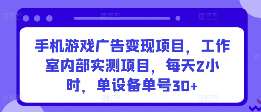 手机游戏广告变现项目，工作室内部实测项目，每天2小时，单设备单号30+-HAC社区