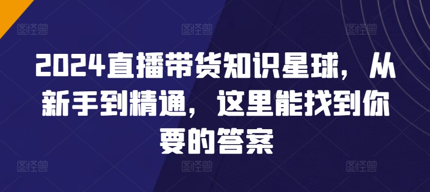 2024直播带货知识星球，从新手到精通，这里能找到你要的答案-HAC社区