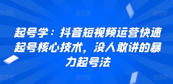 起号学：抖音短视频运营快速起号核心技术，没人敢讲的暴力起号法-HAC社区